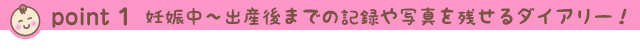 point1 妊娠中～出産後までの記録や写真を残せるダイアリー！