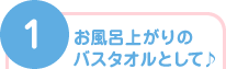 1)お風呂上がりのバスタオルとして♪