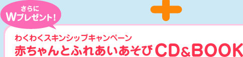 さらにWプレゼント！ わくわくスキンシップキャンペーン 赤ちゃんとふれあいあそびCD&BOOK