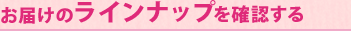 お届けのラインナップを確認する