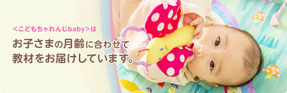 ＜こどもちゃれんじbaby＞はお子さまの月齢に合わせて教材をお届けしています。