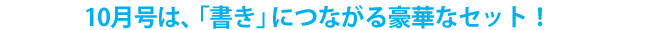 10月号は、「書き」につながる豪華なセット！