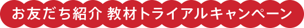 お友だち紹介 教材トライアルキャンペーン