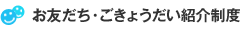お友だち・ごきょうだい紹介制度