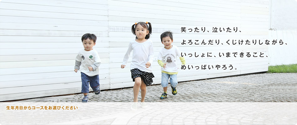 笑ったり、泣いたり、よろこんだり、くじけたりしながら、いっしょに、いまできること、めいっぱいやろう。