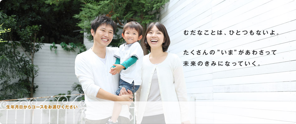 むだなことは、ひとつもないよ。たくさんの“いま”があわさって未来のきみになっていく。