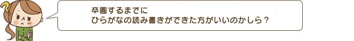 卒園するまでにひらがなの読み書きができた方がいいのかしら?