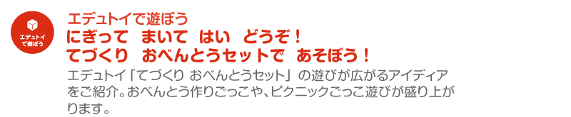 てづくりおべんとうセットで　あそぼう！