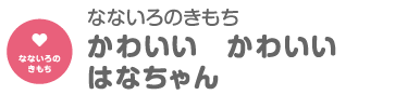 かわいい　かわいい　はなちゃん