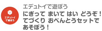 てづくりおべんとうセットで　あそぼう！