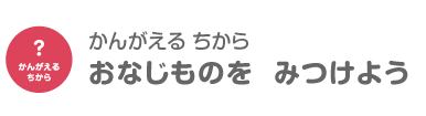 おなじものを　みつけよう