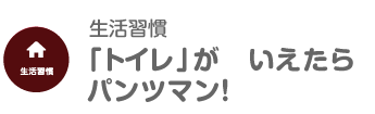 「トイレ」が　いえたら　パンツマン！