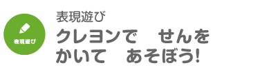 クレヨンで　せんを　かいて　あそぼう！